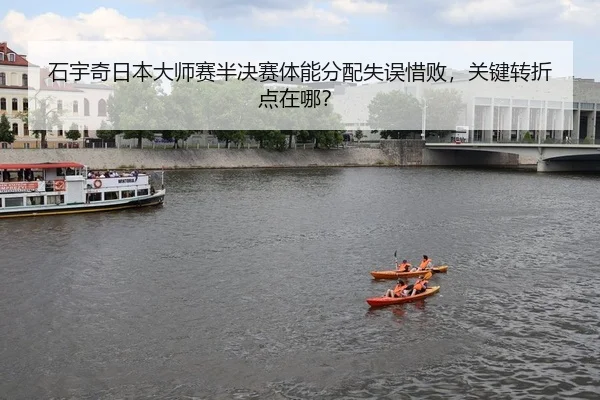 石宇奇日本大师赛半决赛体能分配失误惜败，关键转折点在哪？