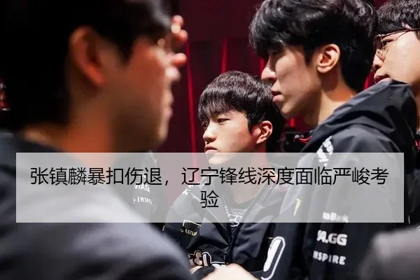 张镇麟暴扣伤退，辽宁锋线深度面临严峻考验